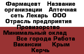 Фармацевт › Название организации ­ Аптечная сеть Лекарь, ООО › Отрасль предприятия ­ Провизорство › Минимальный оклад ­ 27 000 - Все города Работа » Вакансии   . Крым,Керчь